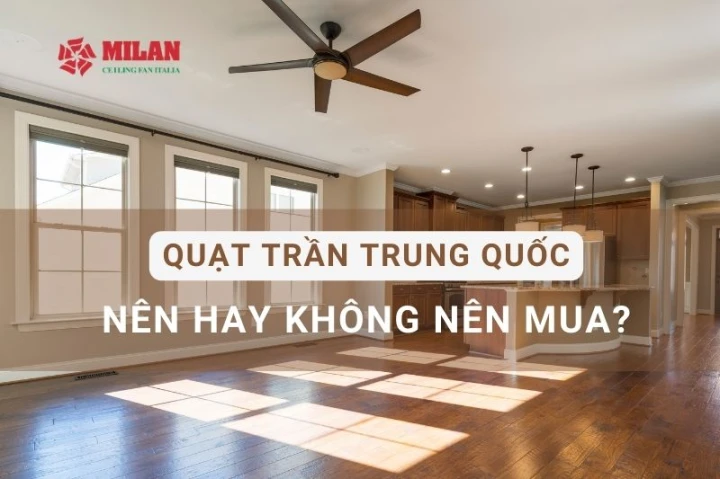 Quạt trần trung quốc có tốt không? Nên hay không nên mua?